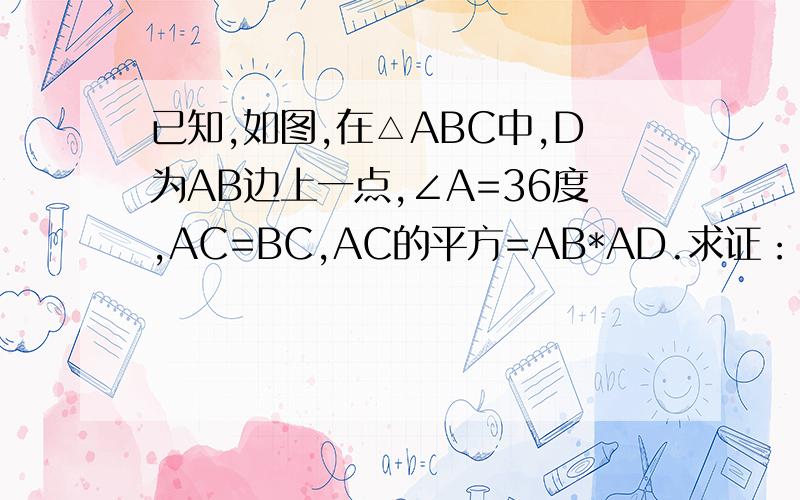 已知,如图,在△ABC中,D为AB边上一点,∠A=36度,AC=BC,AC的平方=AB*AD.求证：△ADC和△BDC都是等腰△