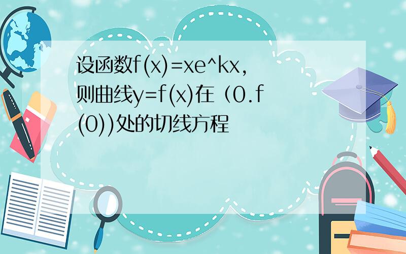 设函数f(x)=xe^kx,则曲线y=f(x)在（0.f(0))处的切线方程