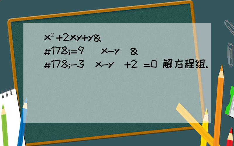 x²+2xy+y²=9 (x-y)²-3（x-y）+2 =0 解方程组.