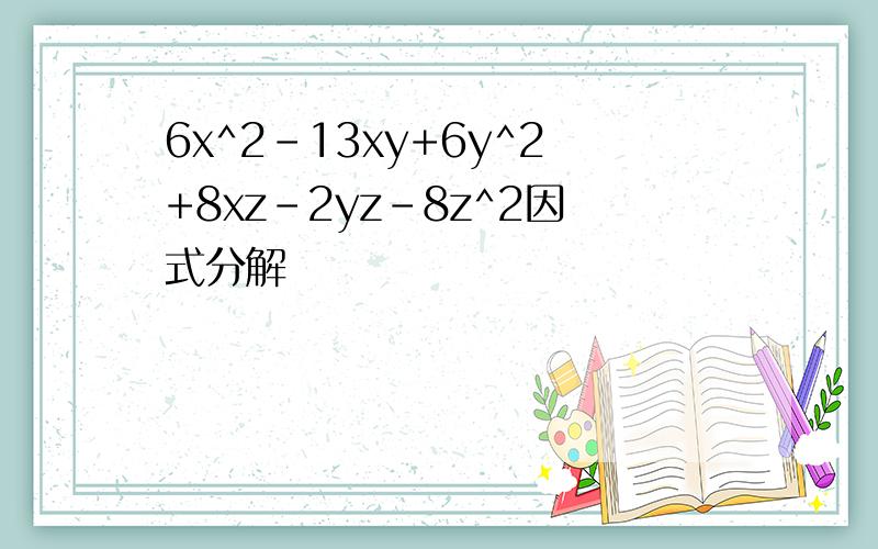 6x^2-13xy+6y^2+8xz-2yz-8z^2因式分解