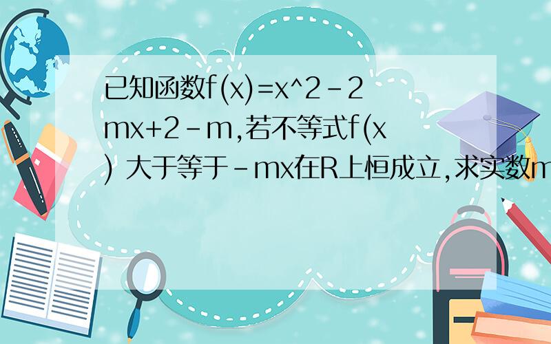 已知函数f(x)=x^2-2mx+2-m,若不等式f(x) 大于等于-mx在R上恒成立,求实数m的取值范 围 设函数f(x)在[0,1]上最小值为g(m),求g(m)的 解析式及g(m)=1时函数(m)的值
