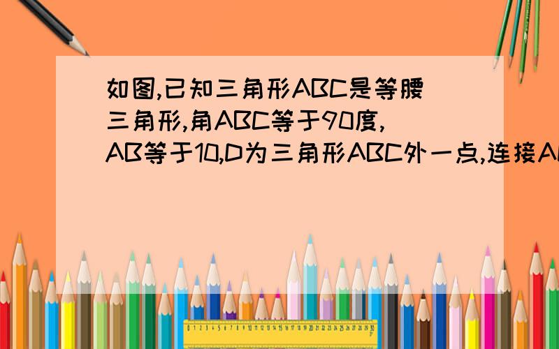 如图,已知三角形ABC是等腰三角形,角ABC等于90度,AB等于10,D为三角形ABC外一点,连接AD,BD,过D做DH垂直AB 垂足为H 交AC于E 当BD=AB 且tan角HDB=3/4 求DE的长