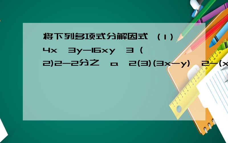 将下列多项式分解因式 （1）4x^3y-16xy^3 (2)2-2分之一a^2(3)(3x-y)^2-(x+3y)^2(4)a^4-16b^4（1）4x^3y-16xy^3 (2)2-2分之一a^2(3)(3x-y)^2-(x+3y)^2(4)a^4-16b^4