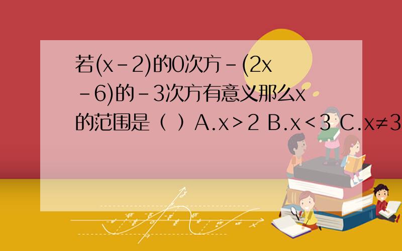 若(x-2)的0次方-(2x-6)的-3次方有意义那么x的范围是（ ）A.x＞2 B.x＜3 C.x≠3或≠2 D.x≠3且≠2