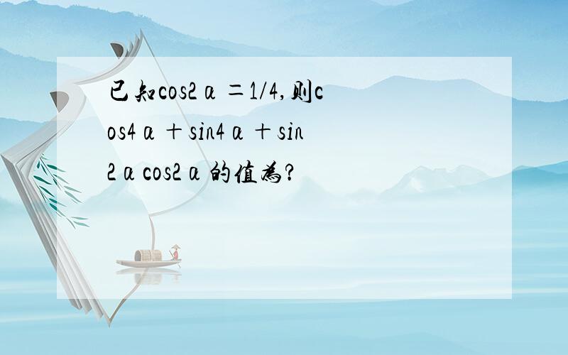 已知cos2α＝1/4,则cos4α＋sin4α＋sin2αcos2α的值为?