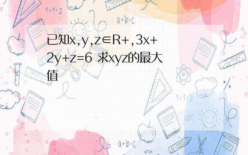 已知x,y,z∈R+,3x+2y+z=6 求xyz的最大值