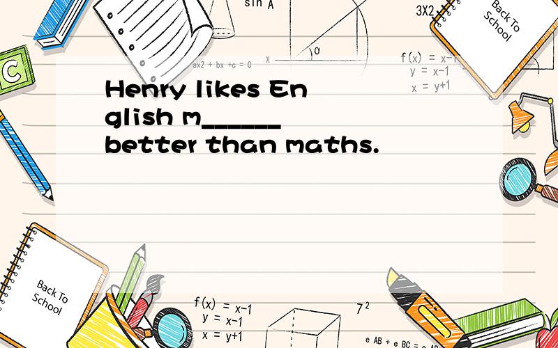 Henry likes English m______ better than maths.