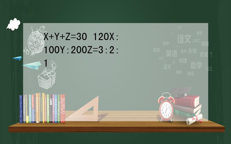 X+Y+Z=30 120X:100Y:200Z=3:2:1