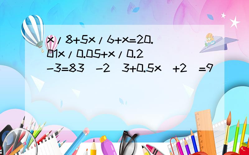 x/8+5x/6+x=20.01x/0.05+x/0.2-3=83(-2(3+0.5x)+2)=9