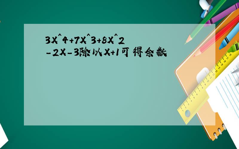3X^4+7X^3+8X^2-2X-3除以X+1可得余数