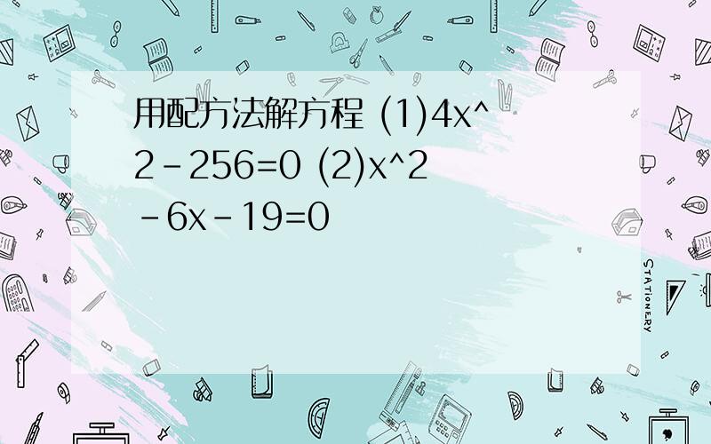 用配方法解方程 (1)4x^2-256=0 (2)x^2-6x-19=0