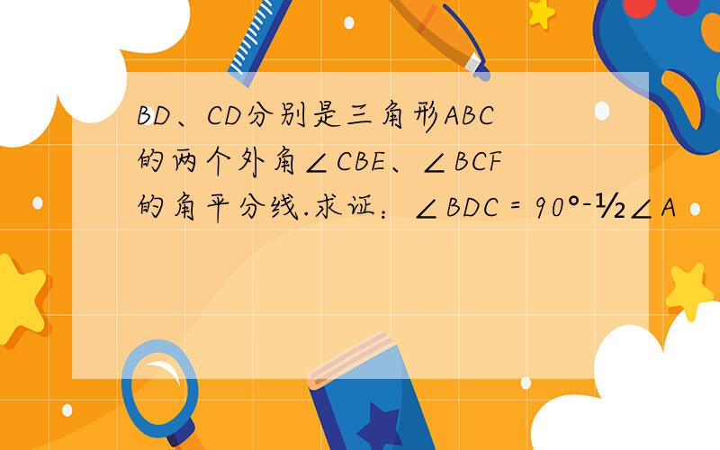 BD、CD分别是三角形ABC的两个外角∠CBE、∠BCF的角平分线.求证：∠BDC＝90°-½∠A