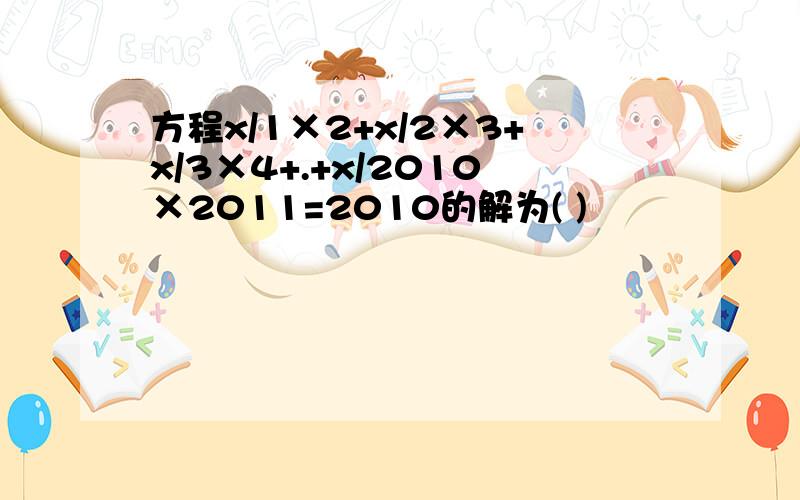 方程x/1×2+x/2×3+x/3×4+.+x/2010×2011=2010的解为( )
