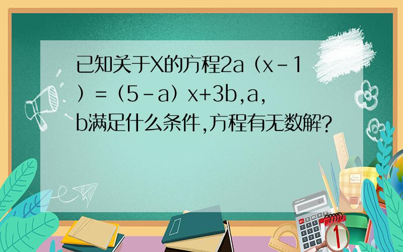 已知关于X的方程2a（x-1）=（5-a）x+3b,a,b满足什么条件,方程有无数解?