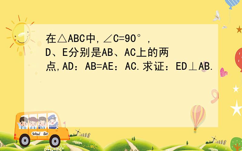 在△ABC中,∠C=90°,D、E分别是AB、AC上的两点,AD：AB=AE：AC.求证：ED⊥AB.