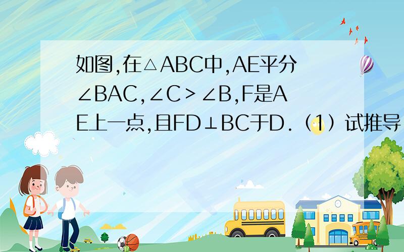 如图,在△ABC中,AE平分∠BAC,∠C＞∠B,F是AE上一点,且FD⊥BC于D.（1）试推导∠EFD与∠B、∠C的大小