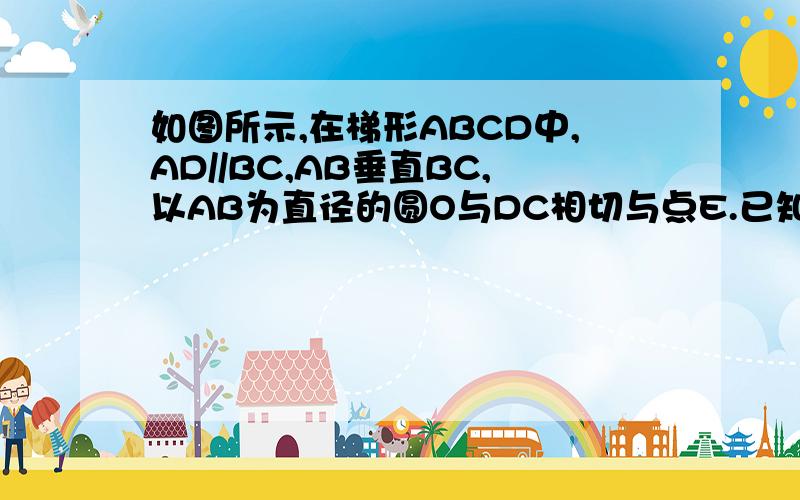 如图所示,在梯形ABCD中,AD//BC,AB垂直BC,以AB为直径的圆O与DC相切与点E.已知AB=8,边BC比AD大6