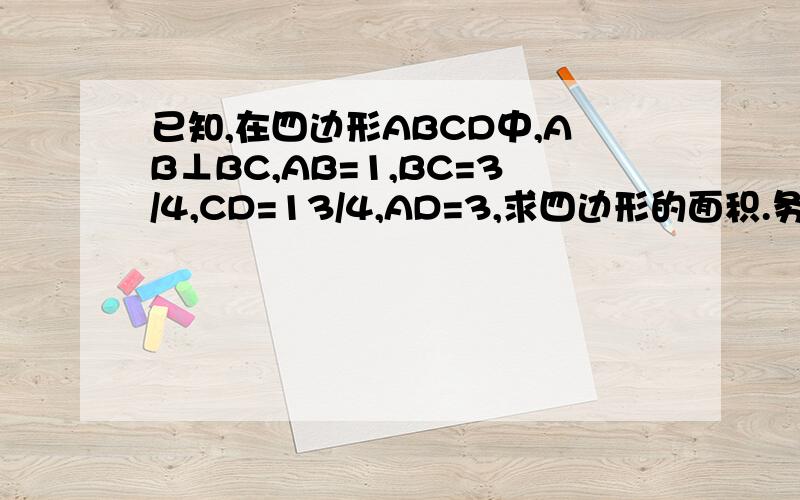 已知,在四边形ABCD中,AB⊥BC,AB=1,BC=3/4,CD=13/4,AD=3,求四边形的面积.务必快些回答!