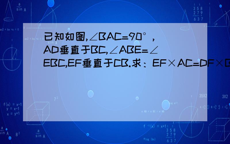 已知如图,∠BAC=90°,AD垂直于BC,∠ABE=∠EBC,EF垂直于CB.求：EF×AC=DF×BC
