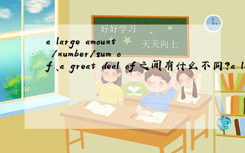 a large amount /number/sum of 、a great deal of 之间有什么不同?a large amount of 、a great deal of 、a large number of 、a great sum of 之间有什么不同?of 之间有什么不同?之间有什么不同?