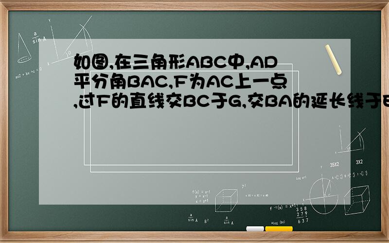 如图,在三角形ABC中,AD平分角BAC,F为AC上一点,过F的直线交BC于G,交BA的延长线于E,EG平行AD,求证：角E=角AFE
