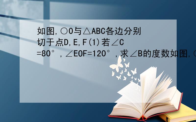 如图,○0与△ABC各边分别切于点D,E,F(1)若∠C=80°,∠EOF=120°,求∠B的度数如图,○0与△ABC各边分别切于点D,E,F（1）若∠C=80°,∠EOF=120°,求∠B的度数（2）若AB=10,BC=8,AC=6,求AE,BF,CD的长