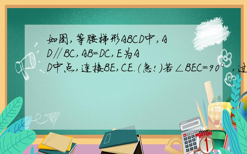 如图,等腰梯形ABCD中,AD∥BC,AB=DC,E为AD中点,连接BE,CE.（急!）若∠BEC=90°,过点B作BF⊥CD,垂足为点F,交CE于点G,连接DG.求证：BG=DG+CD