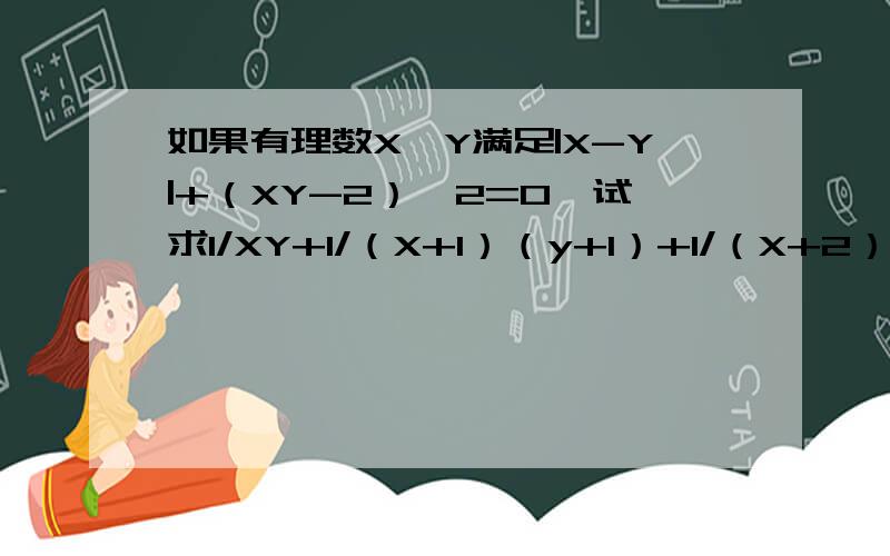 如果有理数X、Y满足|X-Y|+（XY-2）^2=0,试求1/XY+1/（X+1）（y+1）+1/（X+2））