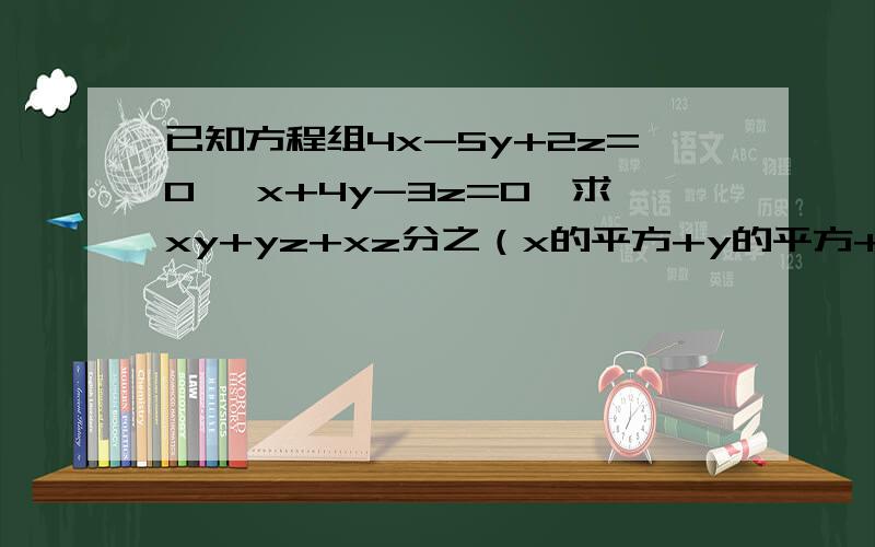 已知方程组4x-5y+2z=0 ,x+4y-3z=0,求xy+yz+xz分之（x的平方+y的平方+z的平方）
