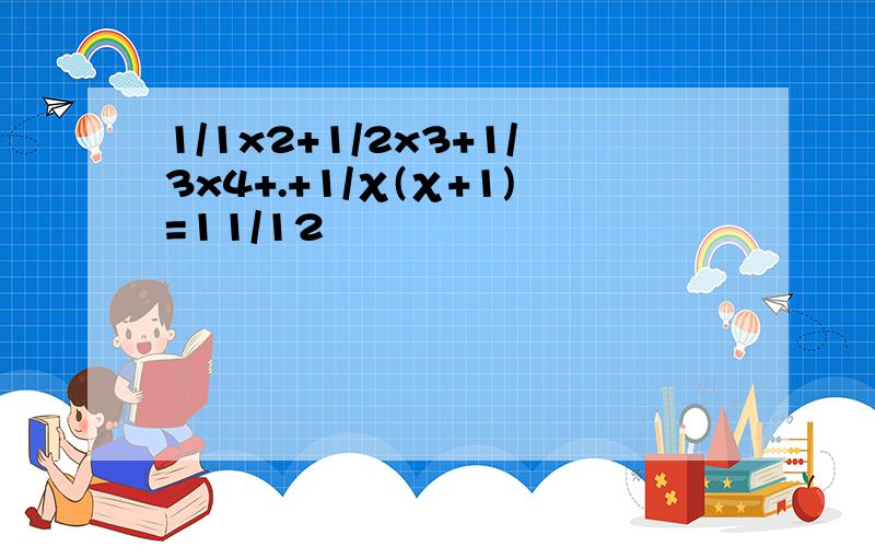 1/1x2+1/2x3+1/3x4+.+1/χ(χ+1)=11/12