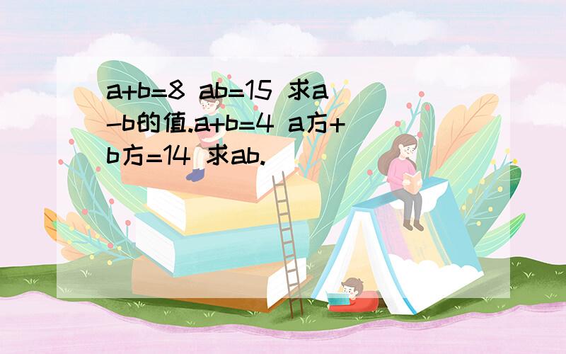 a+b=8 ab=15 求a-b的值.a+b=4 a方+b方=14 求ab.