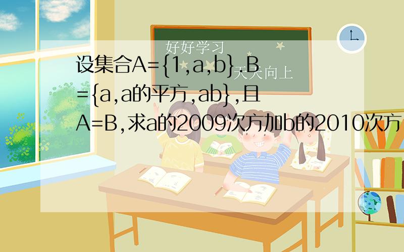 设集合A={1,a,b}.B={a,a的平方,ab},且A=B,求a的2009次方加b的2010次方!会的
