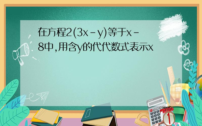 在方程2(3x-y)等于x-8中,用含y的代代数式表示x
