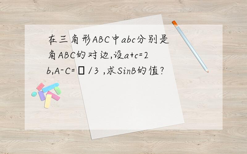 在三角形ABC中abc分别是角ABC的对边,设a+c=2b,A-C=π/3 ,求SinB的值?