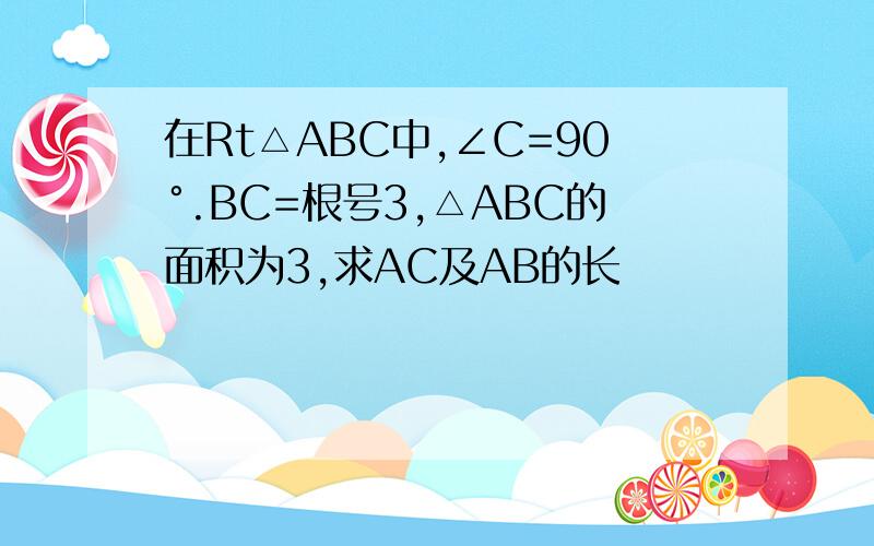 在Rt△ABC中,∠C=90°.BC=根号3,△ABC的面积为3,求AC及AB的长