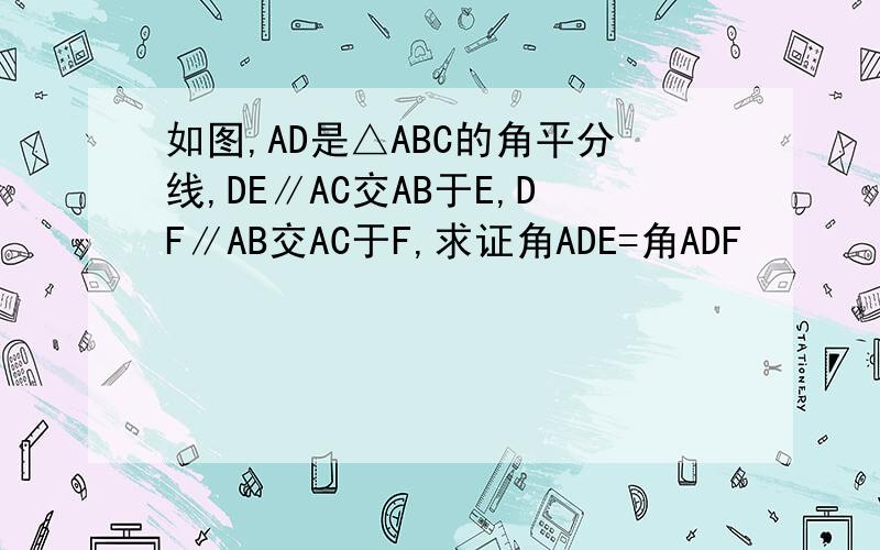 如图,AD是△ABC的角平分线,DE∥AC交AB于E,DF∥AB交AC于F,求证角ADE=角ADF