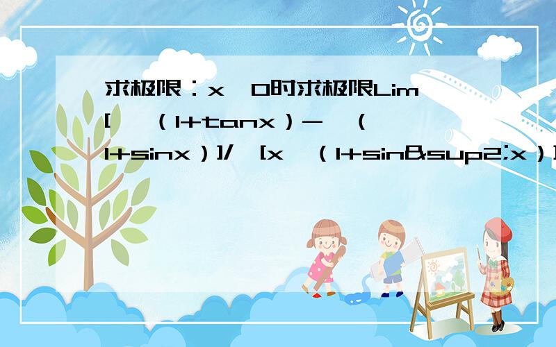 求极限：x→0时求极限Lim[ √（1+tanx）-√（1+sinx）]/{[x√（1+sin²x）]-x}