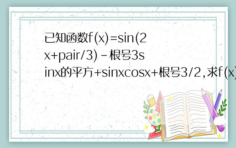 已知函数f(x)=sin(2x+pair/3)-根号3sinx的平方+sinxcosx+根号3/2,求f(x)的最小正周期