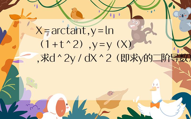 X＝arctant,y＝ln（1＋t＾2）,y＝y（X）,求d＾2y／dX＾2（即求y的二阶导数）