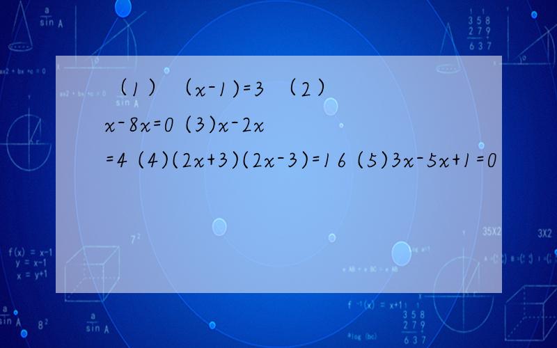 （1）（x-1)=3 （2）x-8x=0 (3)x-2x=4 (4)(2x+3)(2x-3)=16 (5)3x-5x+1=0