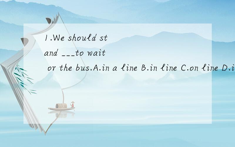 1.We should stand ___to wait or the bus.A.in a line B.in line C.on line D.in the line in a line 和 in line 的区别是什么>?这道题要什么分析?