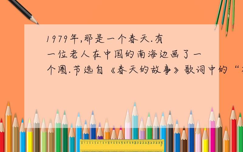 1979年,那是一个春天.有一位老人在中国的南海边画了一个圈.节选自《春天的故事》歌词中的“有一位老人”指的是谁?“画了一个圈”的“圈”指什么?