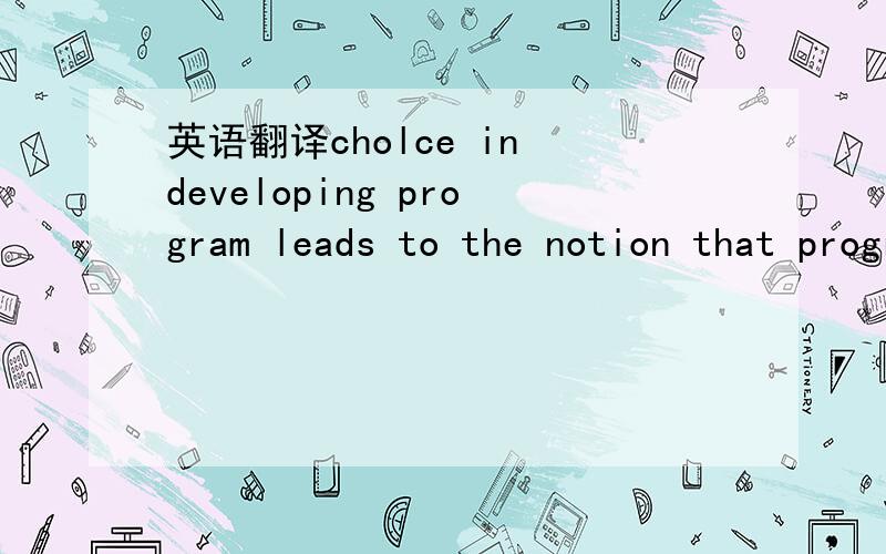 英语翻译cholce in developing program leads to the notion that programming is an art rather than a scioncc.