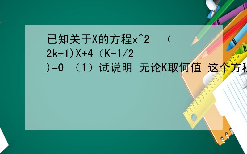 已知关于X的方程x^2 -（2k+1)X+4（K-1/2)=0 （1）试说明 无论K取何值 这个方程总有实数根（2）若等腰三角形ABC的一边a=5 另两个边的长b,c恰好是原方程的两个根,求三角形abc的面积