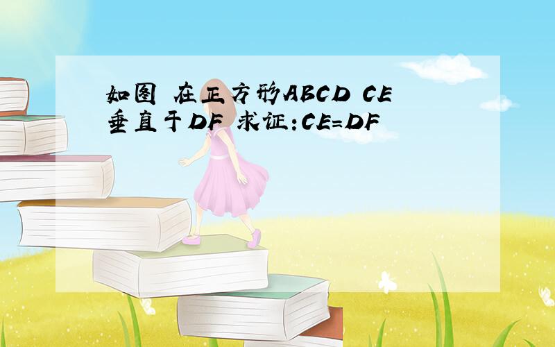 如图 在正方形ABCD CE垂直于DF 求证:CE=DF