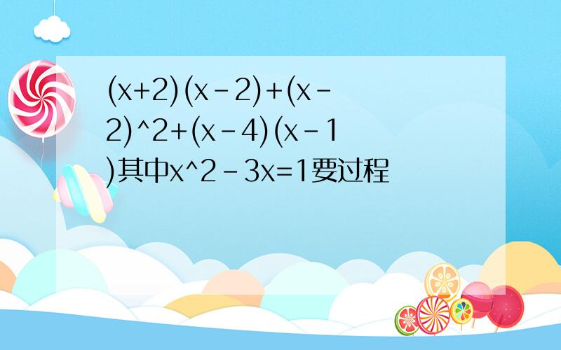 (x+2)(x-2)+(x-2)^2+(x-4)(x-1)其中x^2-3x=1要过程