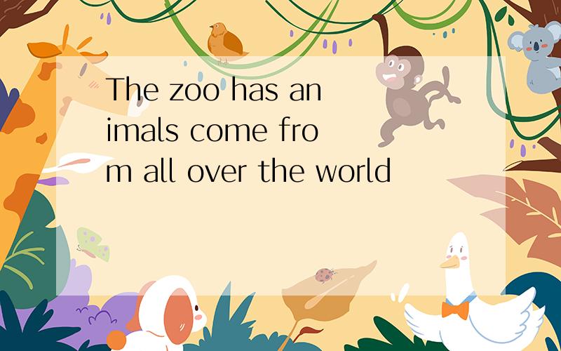 The zoo has animals come from all over the world