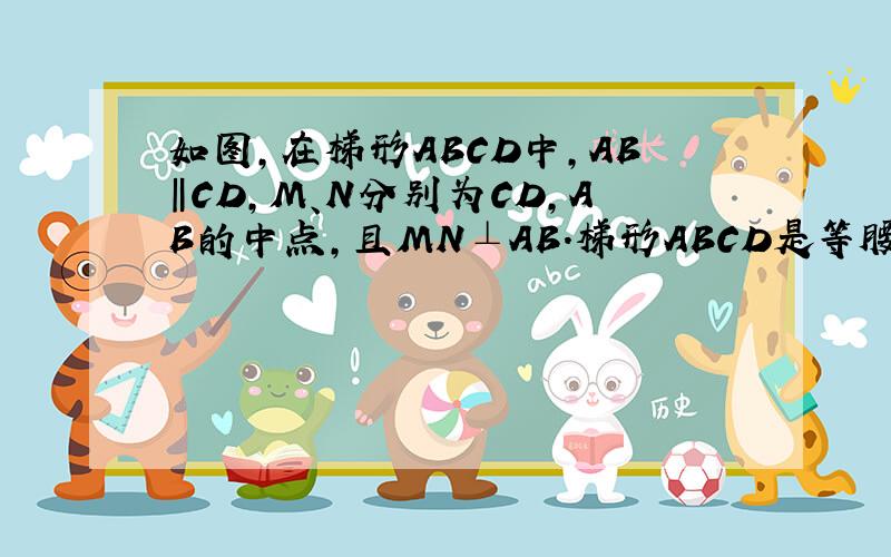 如图,在梯形ABCD中,AB‖CD,M、N分别为CD,AB的中点,且MN⊥AB.梯形ABCD是等腰梯形吗?请说明理由.