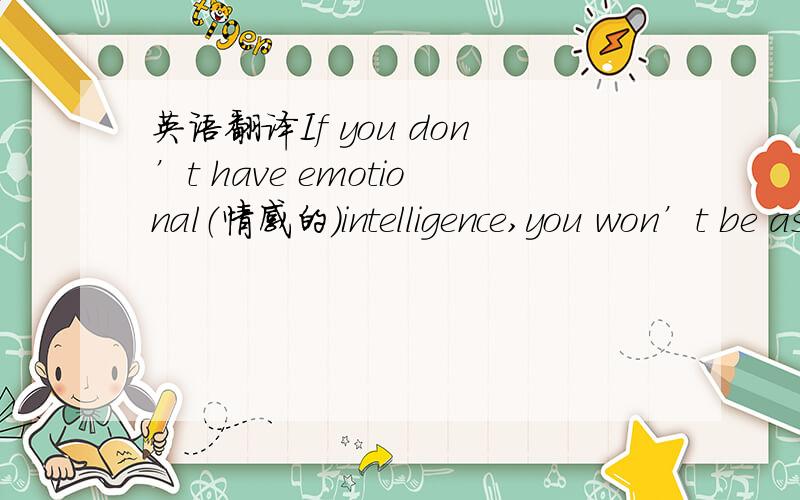 英语翻译If you don’t have emotional（情感的）intelligence,you won’t be as successful in work or in your love life.1、请解释as successful in 还是怎么回事,2、标准翻译,