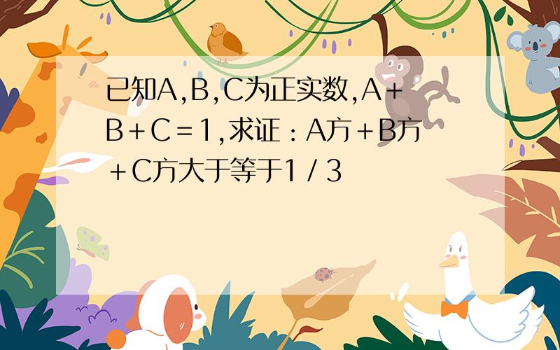 已知A,B,C为正实数,A＋B＋C＝1,求证：A方＋B方＋C方大于等于1／3